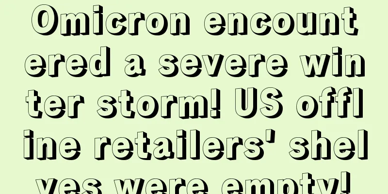 Omicron encountered a severe winter storm! US offline retailers' shelves were empty!