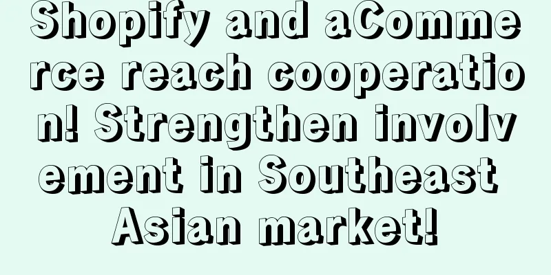 Shopify and aCommerce reach cooperation! Strengthen involvement in Southeast Asian market!