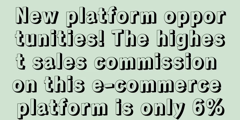 New platform opportunities! The highest sales commission on this e-commerce platform is only 6%