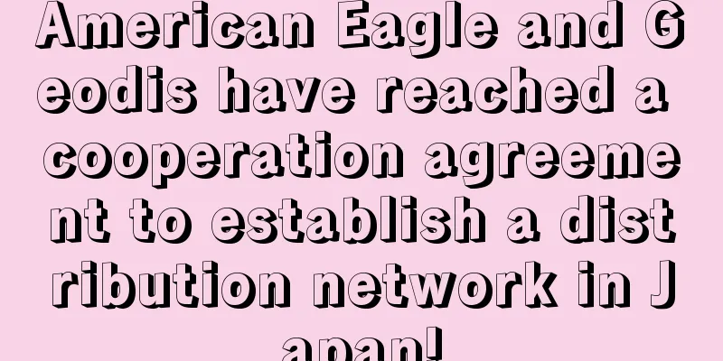 American Eagle and Geodis have reached a cooperation agreement to establish a distribution network in Japan!