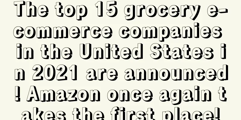 The top 15 grocery e-commerce companies in the United States in 2021 are announced! Amazon once again takes the first place!