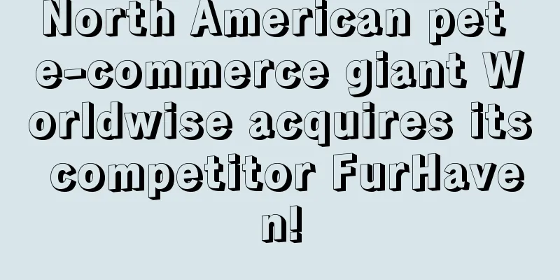 North American pet e-commerce giant Worldwise acquires its competitor FurHaven!