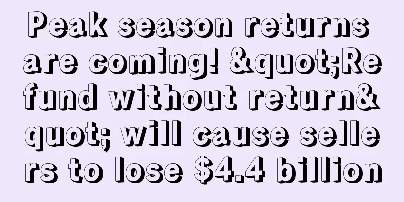 Peak season returns are coming! "Refund without return" will cause sellers to lose $4.4 billion