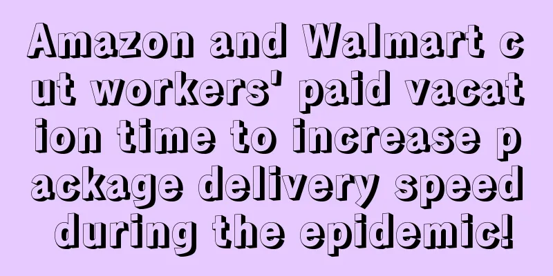 Amazon and Walmart cut workers' paid vacation time to increase package delivery speed during the epidemic!