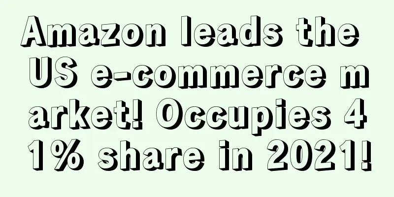 Amazon leads the US e-commerce market! Occupies 41% share in 2021!