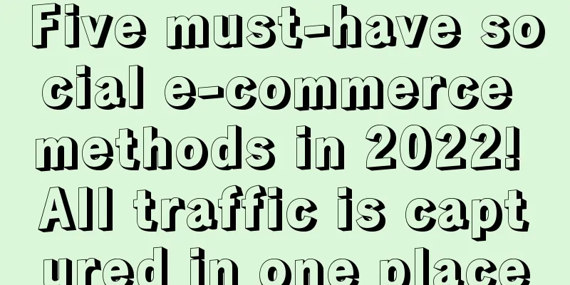 Five must-have social e-commerce methods in 2022! All traffic is captured in one place