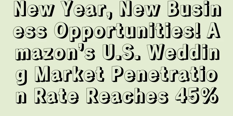 New Year, New Business Opportunities! Amazon’s U.S. Wedding Market Penetration Rate Reaches 45%