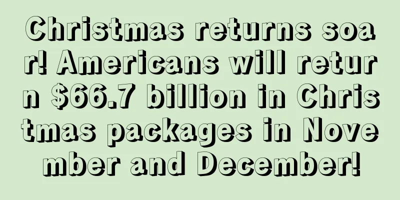 Christmas returns soar! Americans will return $66.7 billion in Christmas packages in November and December!