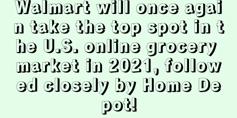 Walmart will once again take the top spot in the U.S. online grocery market in 2021, followed closely by Home Depot!