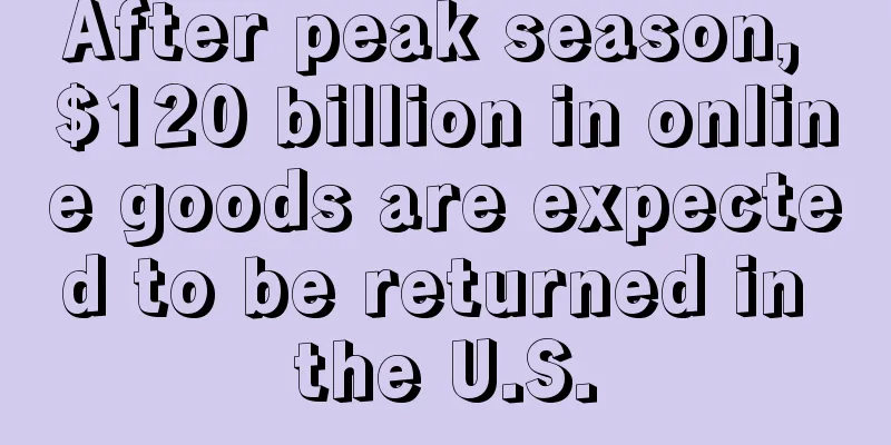 After peak season, $120 billion in online goods are expected to be returned in the U.S.