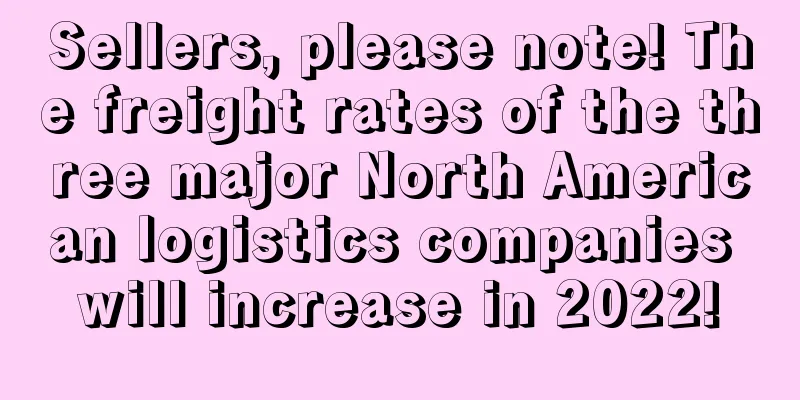 Sellers, please note! The freight rates of the three major North American logistics companies will increase in 2022!