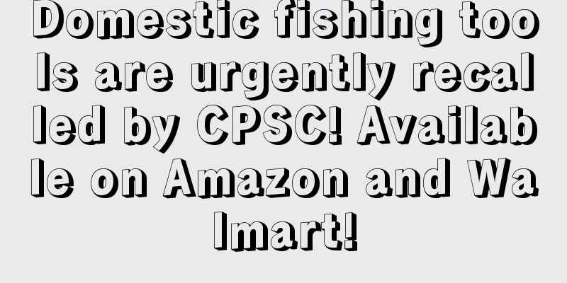 Domestic fishing tools are urgently recalled by CPSC! Available on Amazon and Walmart!