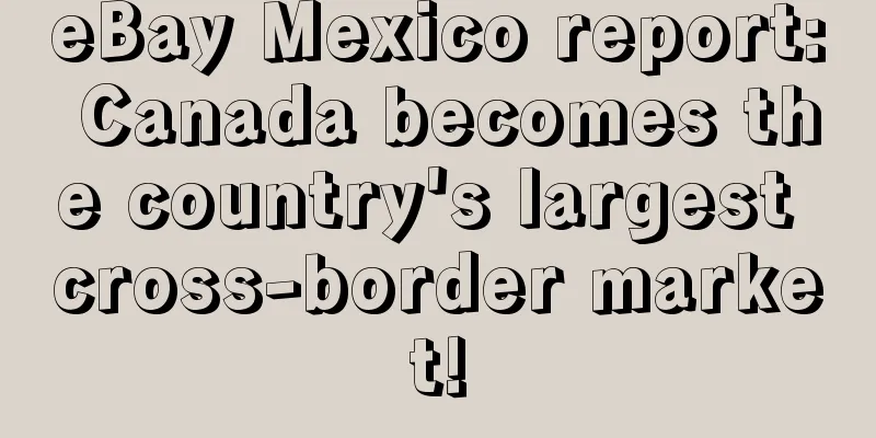 eBay Mexico report: Canada becomes the country's largest cross-border market!