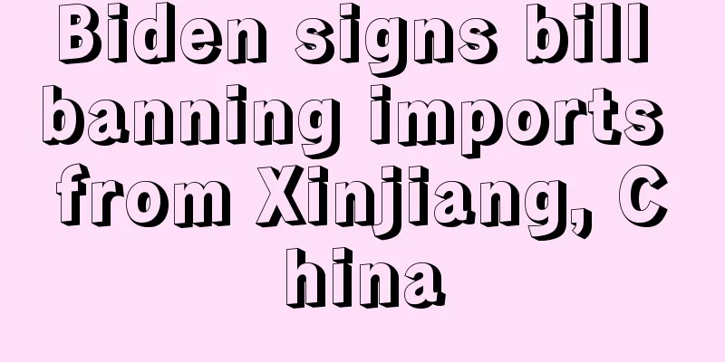 Biden signs bill banning imports from Xinjiang, China