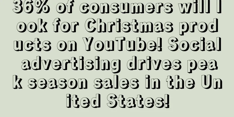 36% of consumers will look for Christmas products on YouTube! Social advertising drives peak season sales in the United States!
