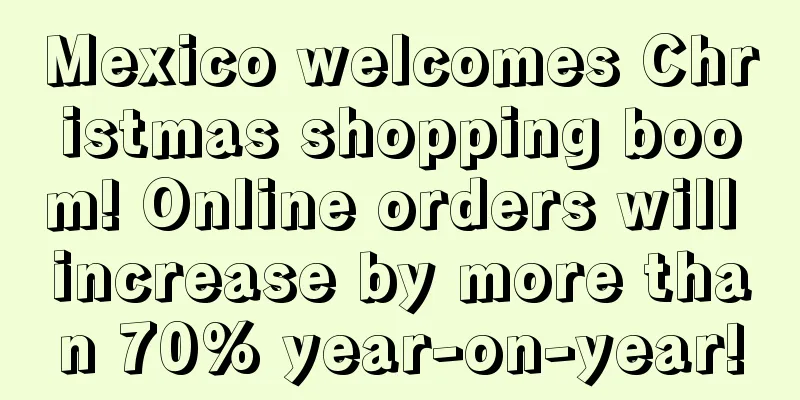 Mexico welcomes Christmas shopping boom! Online orders will increase by more than 70% year-on-year!