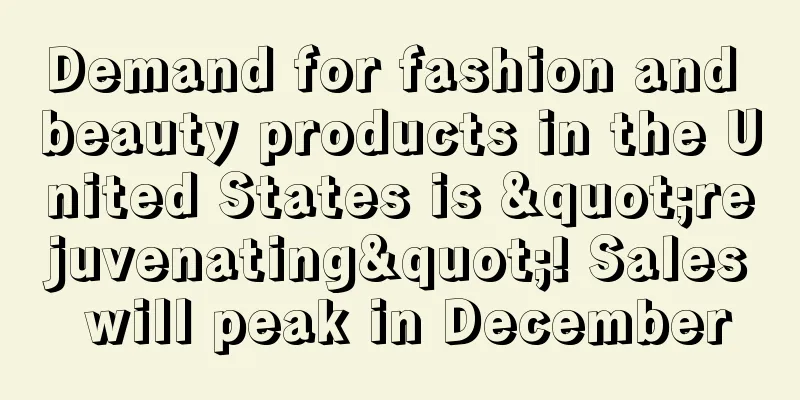 Demand for fashion and beauty products in the United States is "rejuvenating"! Sales will peak in December
