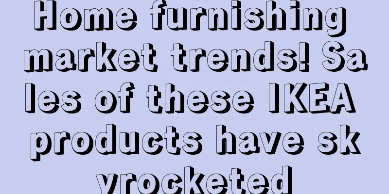 Home furnishing market trends! Sales of these IKEA products have skyrocketed