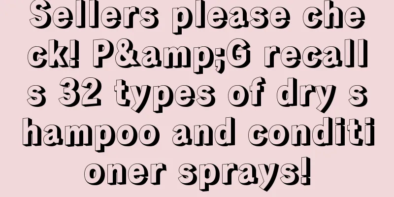 Sellers please check! P&G recalls 32 types of dry shampoo and conditioner sprays!