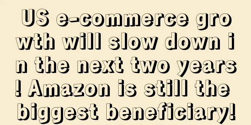 US e-commerce growth will slow down in the next two years! Amazon is still the biggest beneficiary!