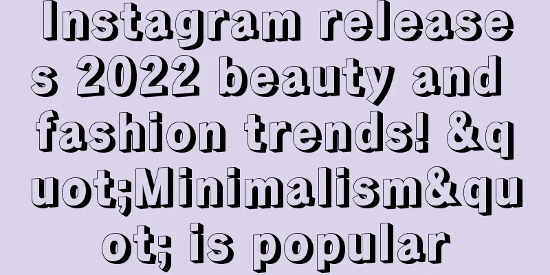 Instagram releases 2022 beauty and fashion trends! "Minimalism" is popular