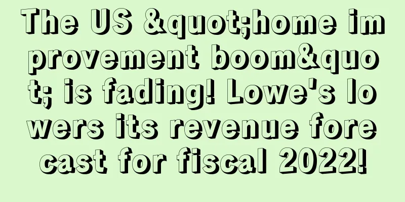 The US "home improvement boom" is fading! Lowe's lowers its revenue forecast for fiscal 2022!
