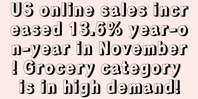 US online sales increased 13.6% year-on-year in November! Grocery category is in high demand!