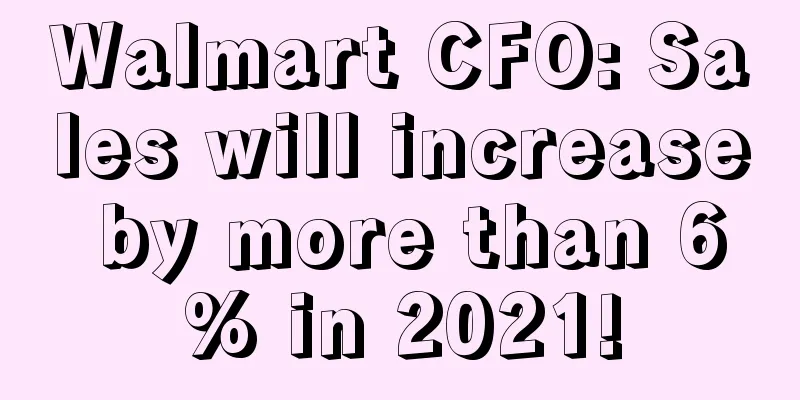 Walmart CFO: Sales will increase by more than 6% in 2021!
