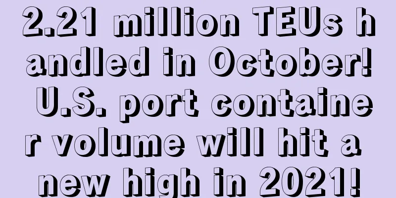 2.21 million TEUs handled in October! U.S. port container volume will hit a new high in 2021!
