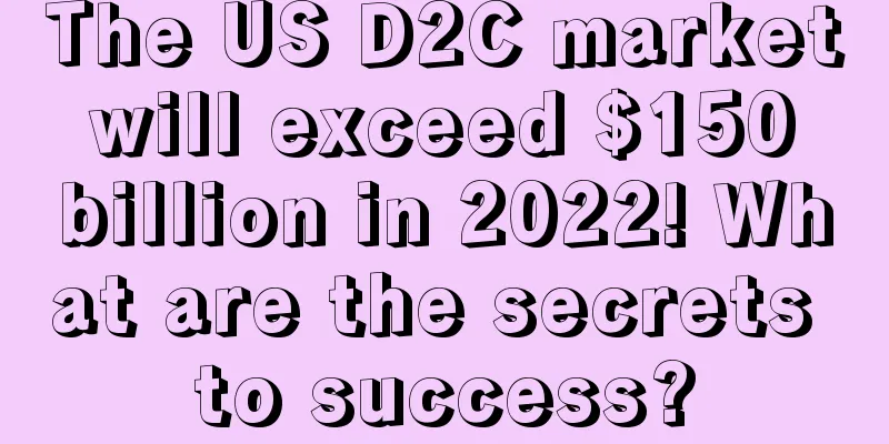 The US D2C market will exceed $150 billion in 2022! What are the secrets to success?