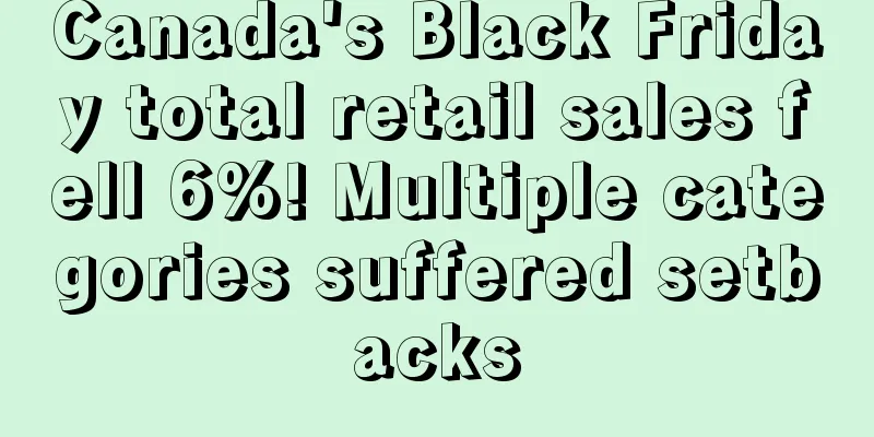 Canada's Black Friday total retail sales fell 6%! Multiple categories suffered setbacks