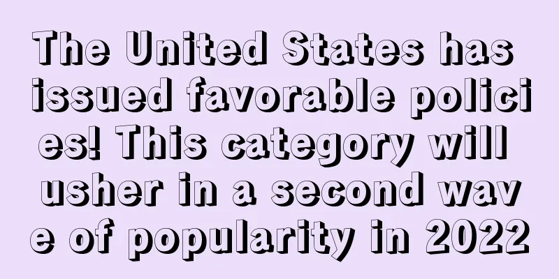 The United States has issued favorable policies! This category will usher in a second wave of popularity in 2022