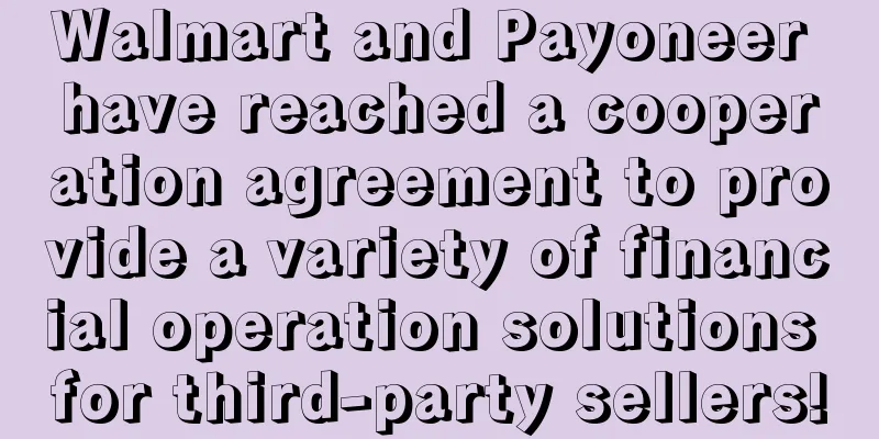 Walmart and Payoneer have reached a cooperation agreement to provide a variety of financial operation solutions for third-party sellers!