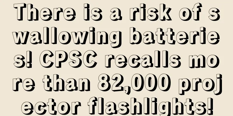 There is a risk of swallowing batteries! CPSC recalls more than 82,000 projector flashlights!