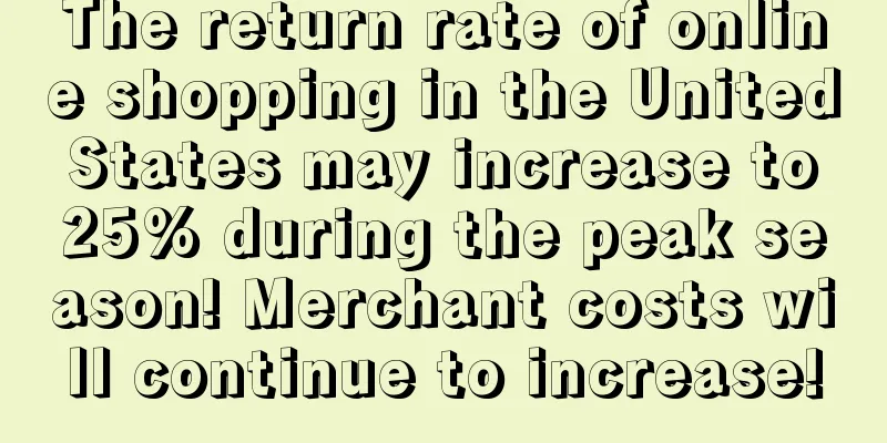 The return rate of online shopping in the United States may increase to 25% during the peak season! Merchant costs will continue to increase!