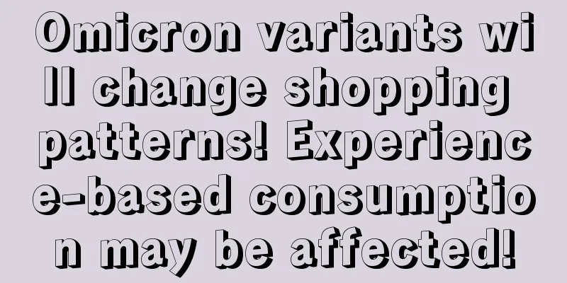 Omicron variants will change shopping patterns! Experience-based consumption may be affected!