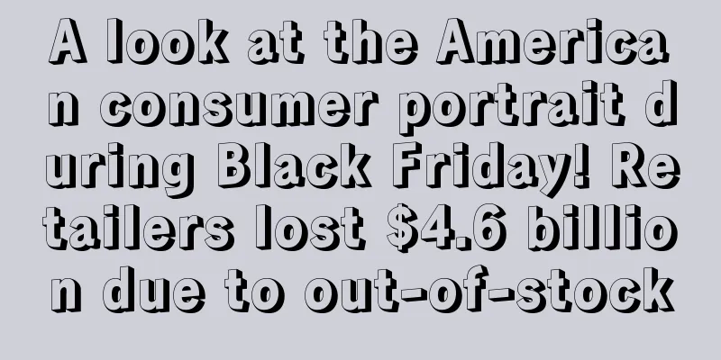 A look at the American consumer portrait during Black Friday! Retailers lost $4.6 billion due to out-of-stock