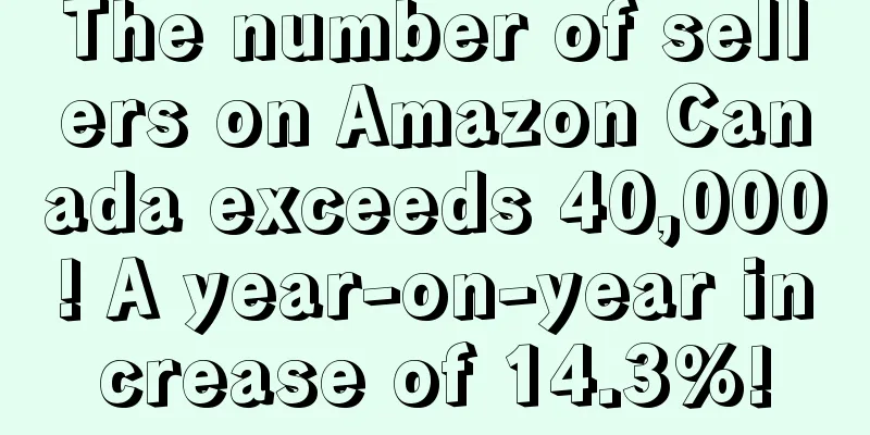 The number of sellers on Amazon Canada exceeds 40,000! A year-on-year increase of 14.3%!