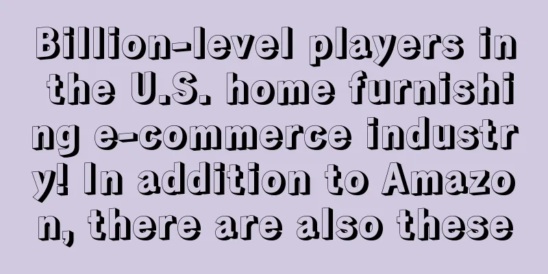 Billion-level players in the U.S. home furnishing e-commerce industry! In addition to Amazon, there are also these