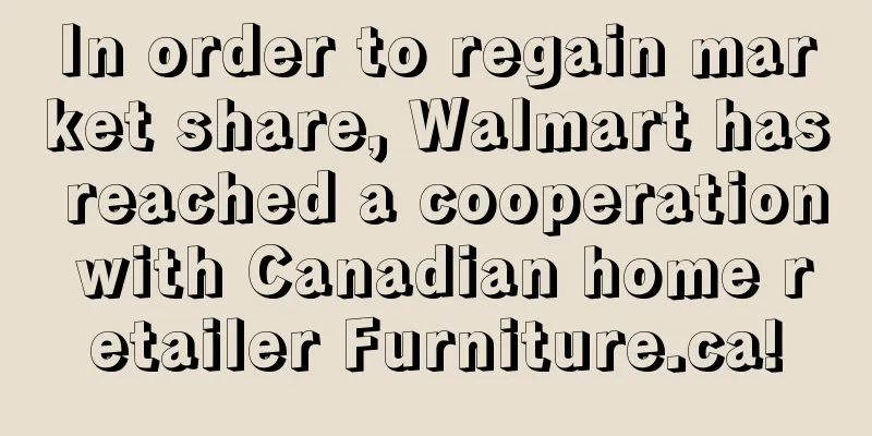 In order to regain market share, Walmart has reached a cooperation with Canadian home retailer Furniture.ca!