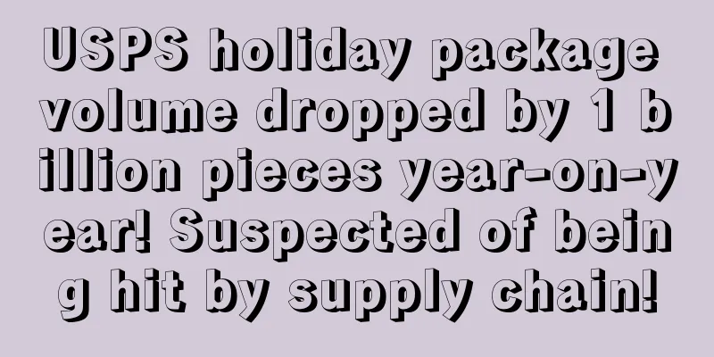 USPS holiday package volume dropped by 1 billion pieces year-on-year! Suspected of being hit by supply chain!