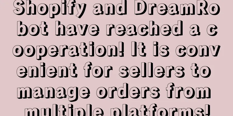 Shopify and DreamRobot have reached a cooperation! It is convenient for sellers to manage orders from multiple platforms!