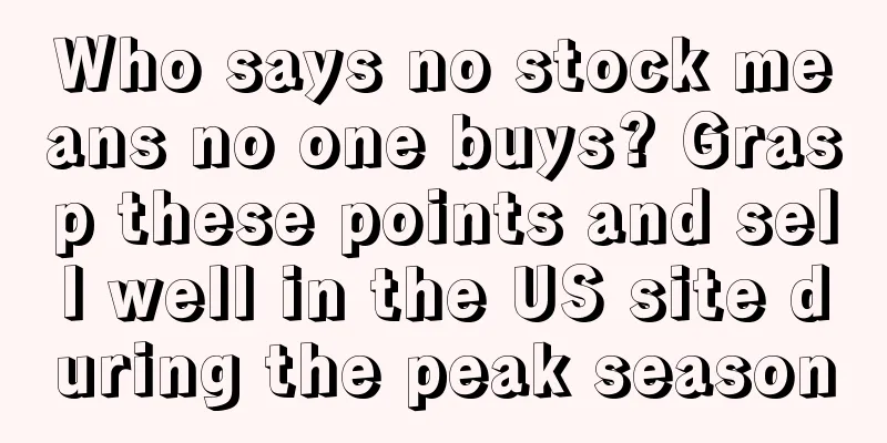 Who says no stock means no one buys? Grasp these points and sell well in the US site during the peak season