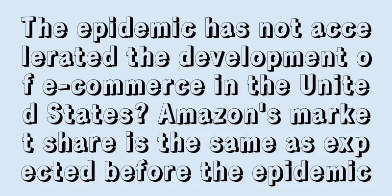 The epidemic has not accelerated the development of e-commerce in the United States? Amazon's market share is the same as expected before the epidemic
