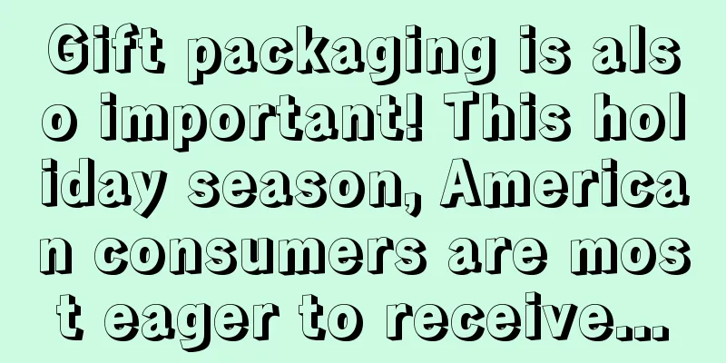 Gift packaging is also important! This holiday season, American consumers are most eager to receive...