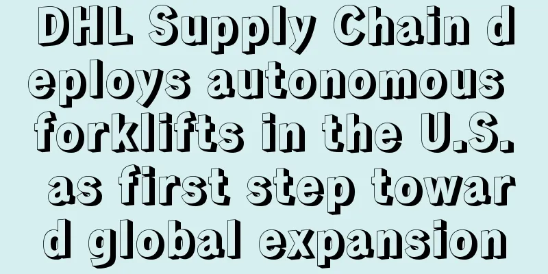 DHL Supply Chain deploys autonomous forklifts in the U.S. as first step toward global expansion