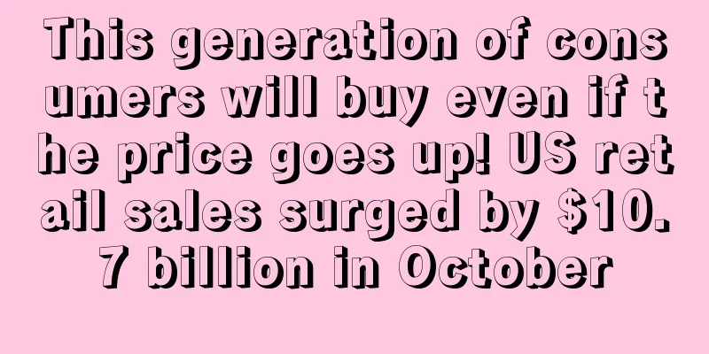 This generation of consumers will buy even if the price goes up! US retail sales surged by $10.7 billion in October
