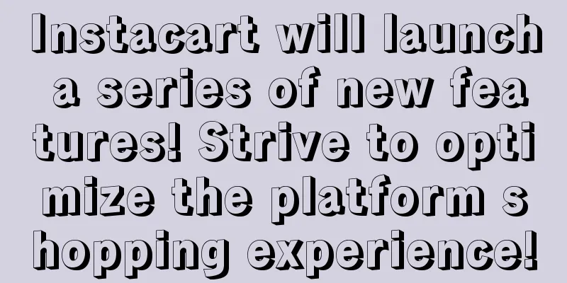 Instacart will launch a series of new features! Strive to optimize the platform shopping experience!