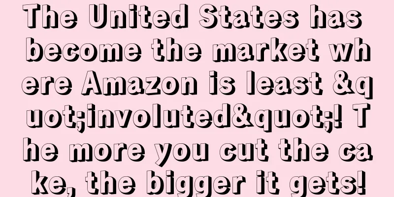 The United States has become the market where Amazon is least "involuted"! The more you cut the cake, the bigger it gets!