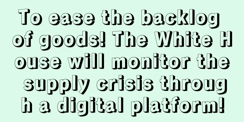 To ease the backlog of goods! The White House will monitor the supply crisis through a digital platform!